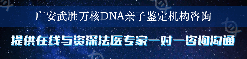 广安武胜万核DNA亲子鉴定机构咨询